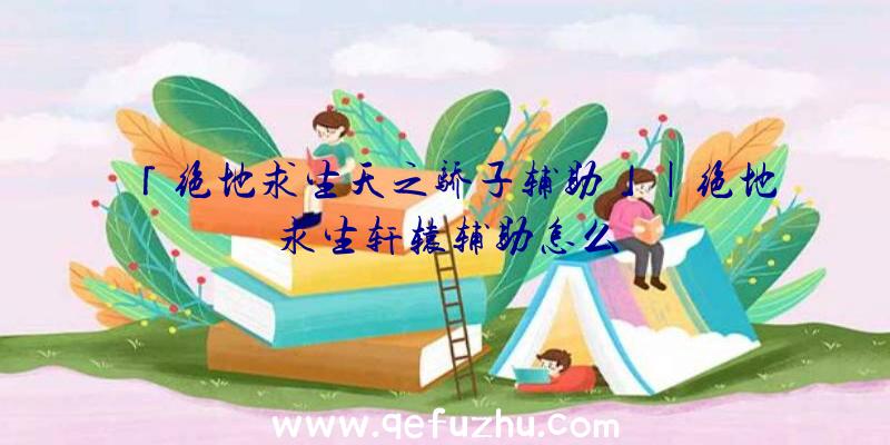 「绝地求生天之骄子辅助」|绝地求生轩辕辅助怎么